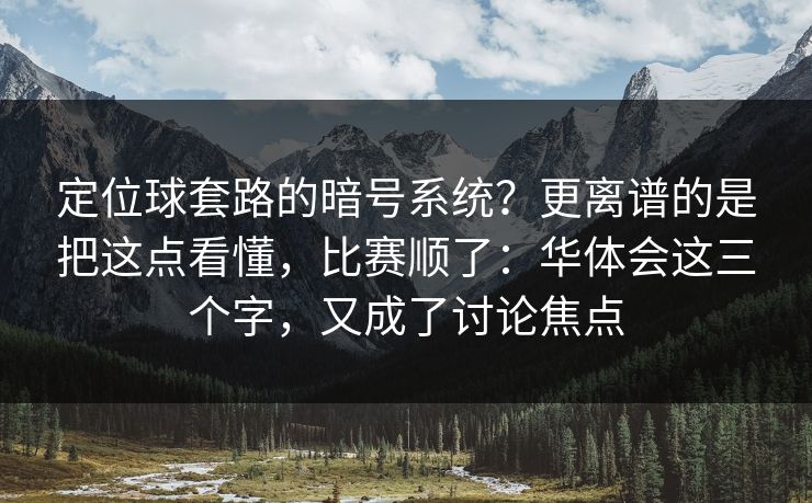 定位球套路的暗号系统？更离谱的是把这点看懂，比赛顺了：华体会这三个字，又成了讨论焦点