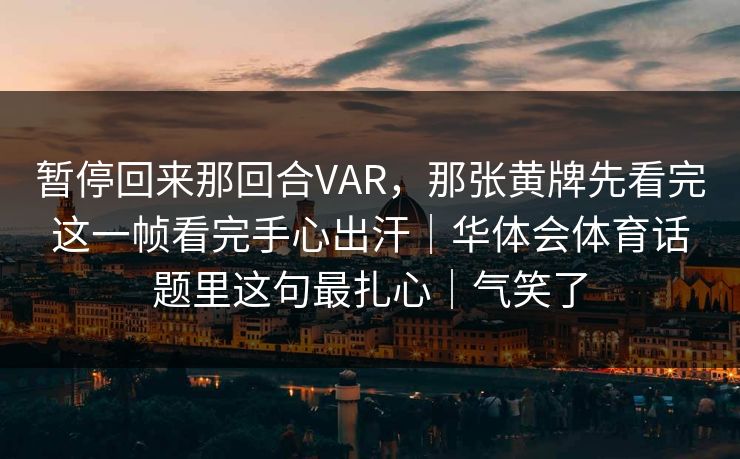 暂停回来那回合VAR，那张黄牌先看完这一帧看完手心出汗｜华体会体育话题里这句最扎心｜气笑了