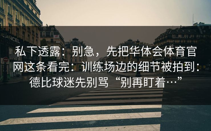 私下透露：别急，先把华体会体育官网这条看完：训练场边的细节被拍到：德比球迷先别骂“别再盯着…”