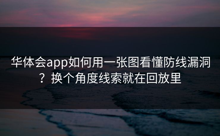 华体会app如何用一张图看懂防线漏洞？换个角度线索就在回放里