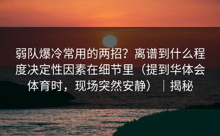 弱队爆冷常用的两招？离谱到什么程度决定性因素在细节里（提到华体会体育时，现场突然安静）｜揭秘
