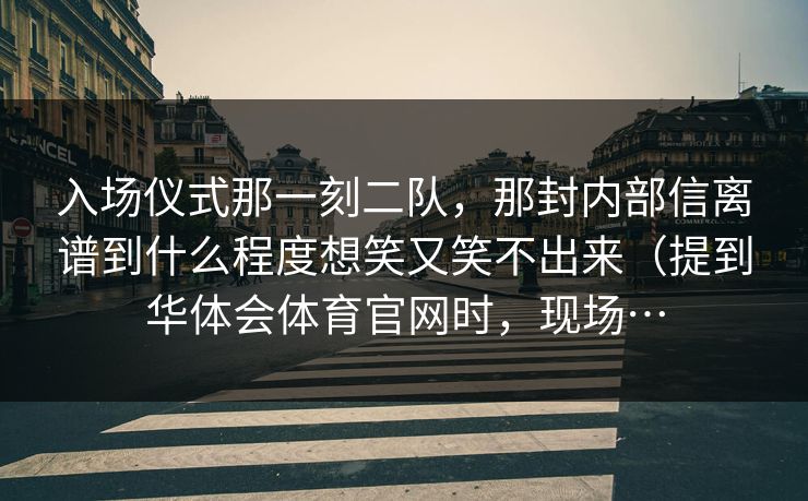 入场仪式那一刻二队，那封内部信离谱到什么程度想笑又笑不出来（提到华体会体育官网时，现场…