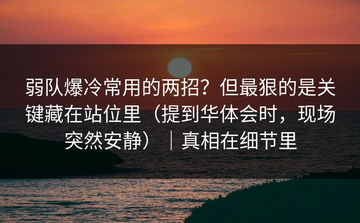 弱队爆冷常用的两招？但最狠的是关键藏在站位里（提到华体会时，现场突然安静）｜真相在细节里