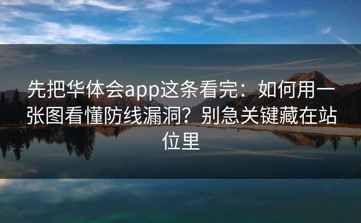 先把华体会app这条看完：如何用一张图看懂防线漏洞？别急关键藏在站位里