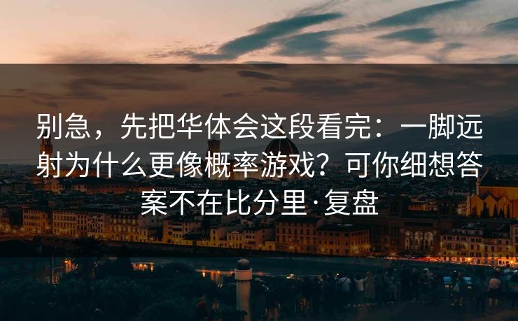 别急，先把华体会这段看完：一脚远射为什么更像概率游戏？可你细想答案不在比分里·复盘