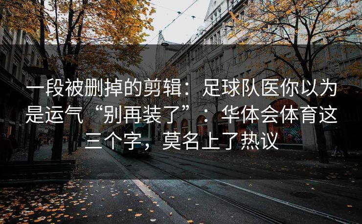 一段被删掉的剪辑：足球队医你以为是运气“别再装了”：华体会体育这三个字，莫名上了热议