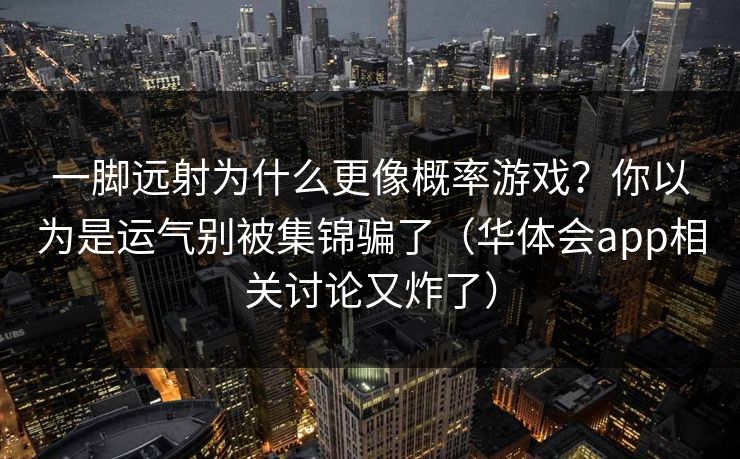 一脚远射为什么更像概率游戏？你以为是运气别被集锦骗了（华体会app相关讨论又炸了）