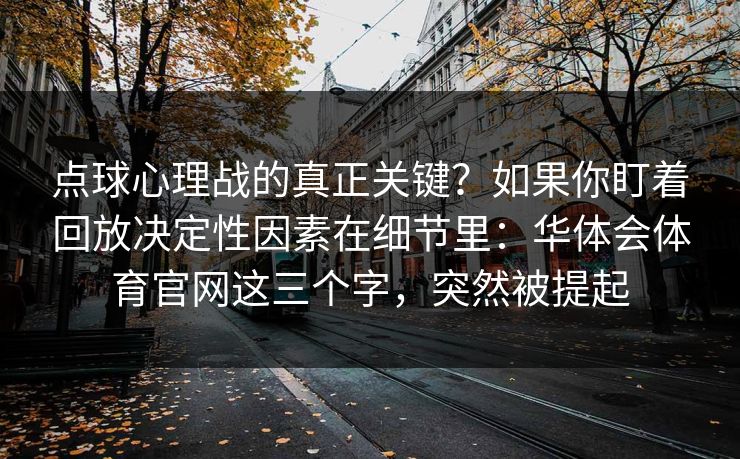 点球心理战的真正关键？如果你盯着回放决定性因素在细节里：华体会体育官网这三个字，突然被提起