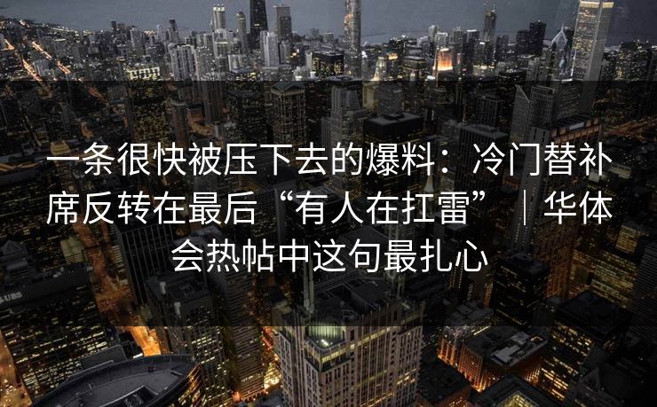 一条很快被压下去的爆料：冷门替补席反转在最后“有人在扛雷”｜华体会热帖中这句最扎心