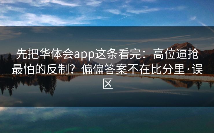 先把华体会app这条看完：高位逼抢最怕的反制？偏偏答案不在比分里·误区