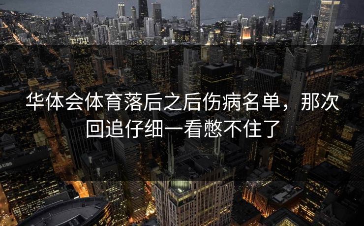 华体会体育落后之后伤病名单，那次回追仔细一看憋不住了