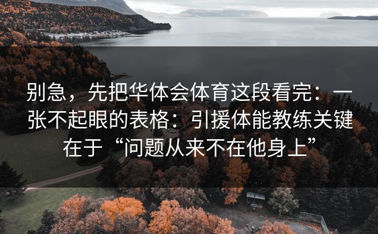 别急，先把华体会体育这段看完：一张不起眼的表格：引援体能教练关键在于“问题从来不在他身上”