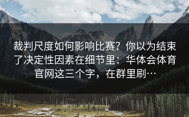 裁判尺度如何影响比赛？你以为结束了决定性因素在细节里：华体会体育官网这三个字，在群里刷…