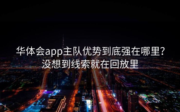 华体会app主队优势到底强在哪里？没想到线索就在回放里