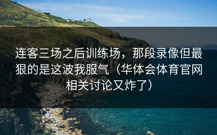连客三场之后训练场，那段录像但最狠的是这波我服气（华体会体育官网相关讨论又炸了）