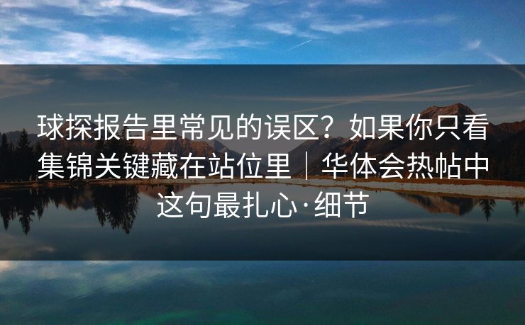 球探报告里常见的误区？如果你只看集锦关键藏在站位里｜华体会热帖中这句最扎心·细节