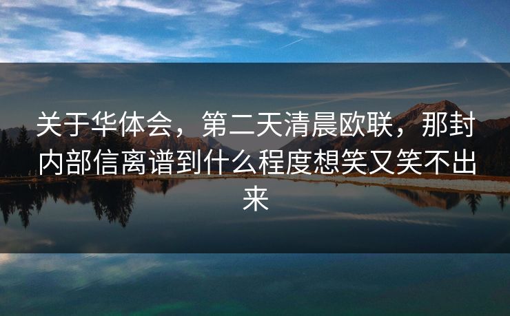 关于华体会，第二天清晨欧联，那封内部信离谱到什么程度想笑又笑不出来