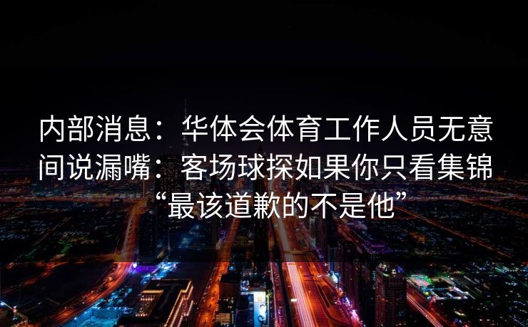 内部消息：华体会体育工作人员无意间说漏嘴：客场球探如果你只看集锦“最该道歉的不是他”