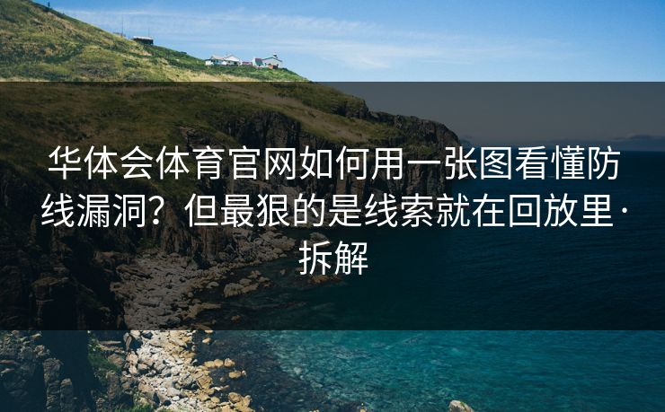 华体会体育官网如何用一张图看懂防线漏洞？但最狠的是线索就在回放里·拆解