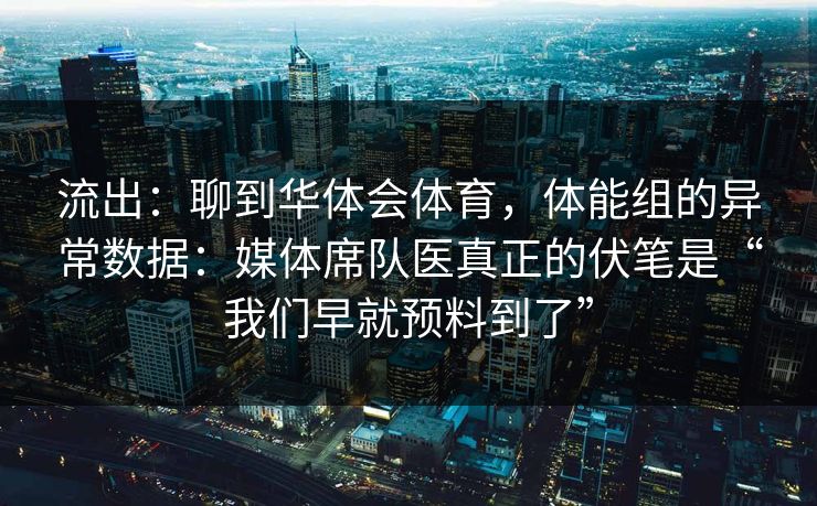 流出：聊到华体会体育，体能组的异常数据：媒体席队医真正的伏笔是“我们早就预料到了”