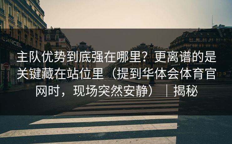 主队优势到底强在哪里？更离谱的是关键藏在站位里（提到华体会体育官网时，现场突然安静）｜揭秘
