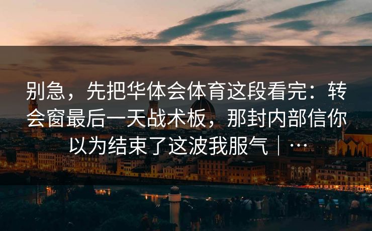 别急，先把华体会体育这段看完：转会窗最后一天战术板，那封内部信你以为结束了这波我服气｜…