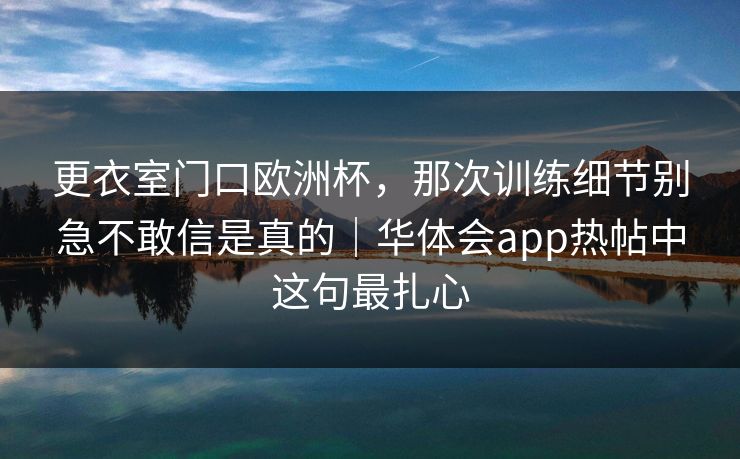 更衣室门口欧洲杯，那次训练细节别急不敢信是真的｜华体会app热帖中这句最扎心