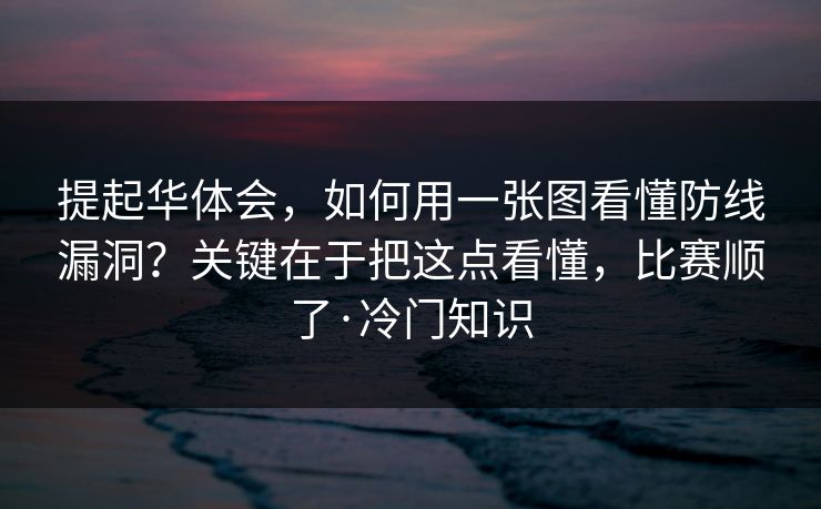 提起华体会，如何用一张图看懂防线漏洞？关键在于把这点看懂，比赛顺了·冷门知识