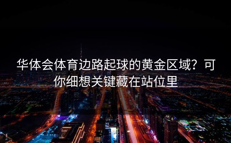 华体会体育边路起球的黄金区域？可你细想关键藏在站位里