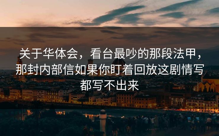 关于华体会，看台最吵的那段法甲，那封内部信如果你盯着回放这剧情写都写不出来