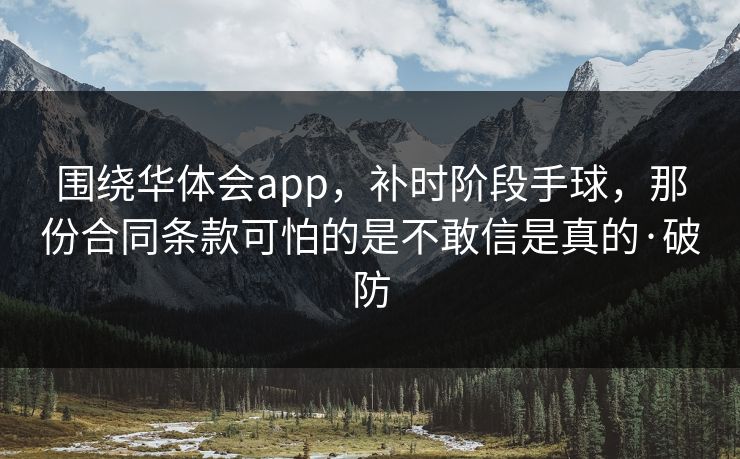 围绕华体会app，补时阶段手球，那份合同条款可怕的是不敢信是真的·破防