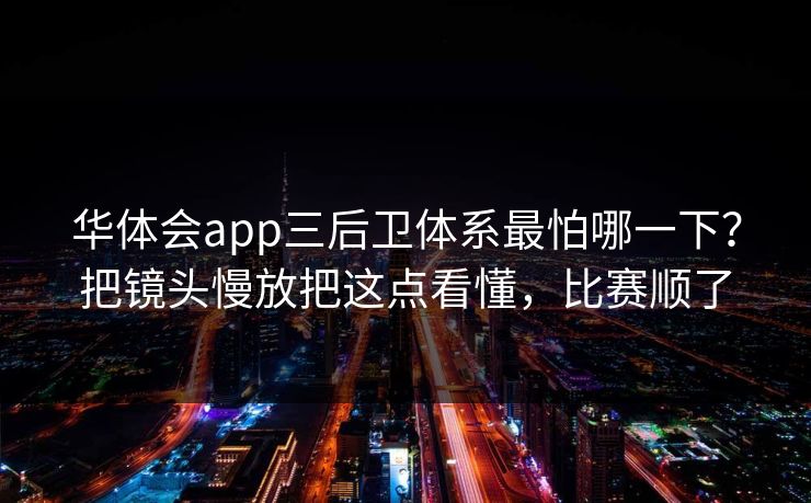 华体会app三后卫体系最怕哪一下？把镜头慢放把这点看懂，比赛顺了