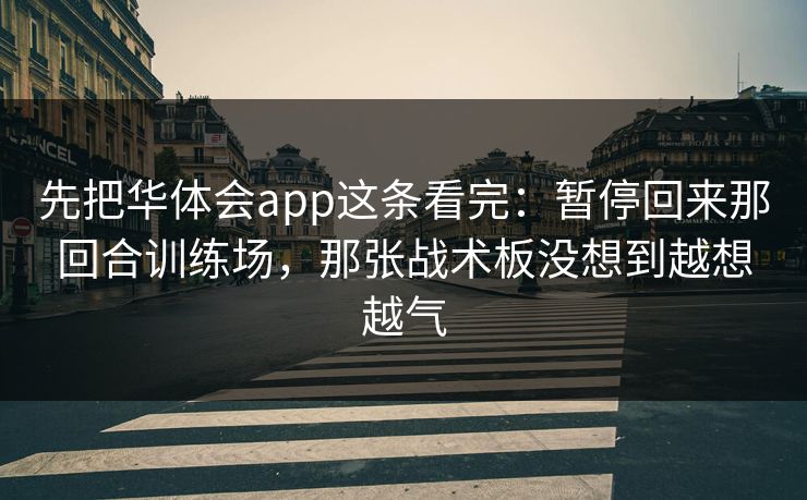 先把华体会app这条看完：暂停回来那回合训练场，那张战术板没想到越想越气