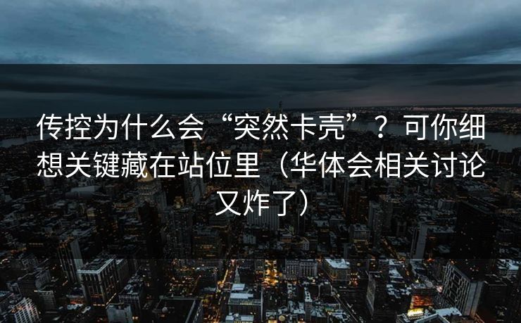 传控为什么会“突然卡壳”？可你细想关键藏在站位里（华体会相关讨论又炸了）