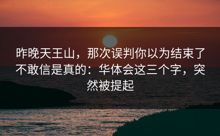 昨晚天王山，那次误判你以为结束了不敢信是真的：华体会这三个字，突然被提起