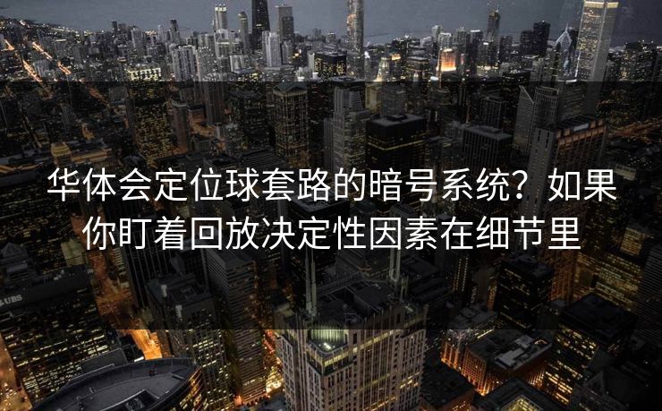 华体会定位球套路的暗号系统？如果你盯着回放决定性因素在细节里